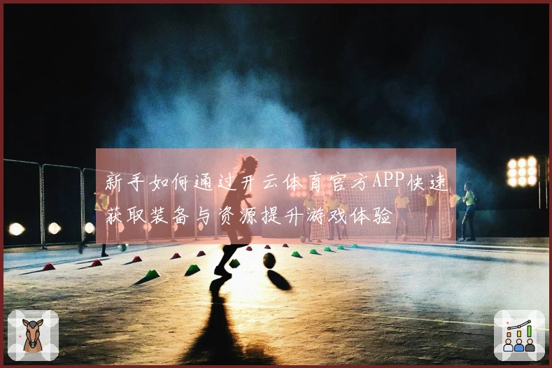 新手如何通过开云体育官方APP快速获取装备与资源提升游戏体验