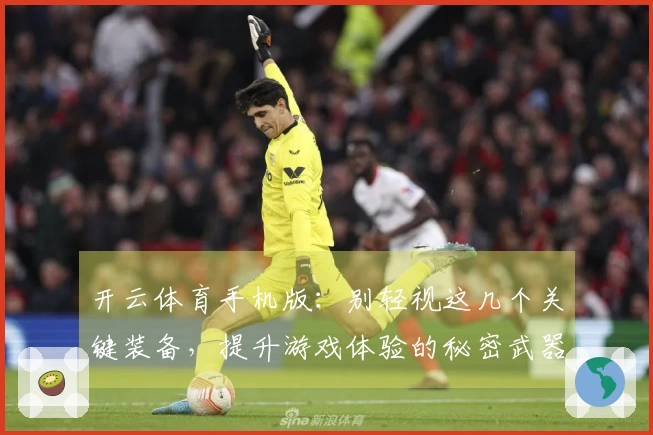 开云体育手机版：别轻视这几个关键装备，提升游戏体验的秘密武器